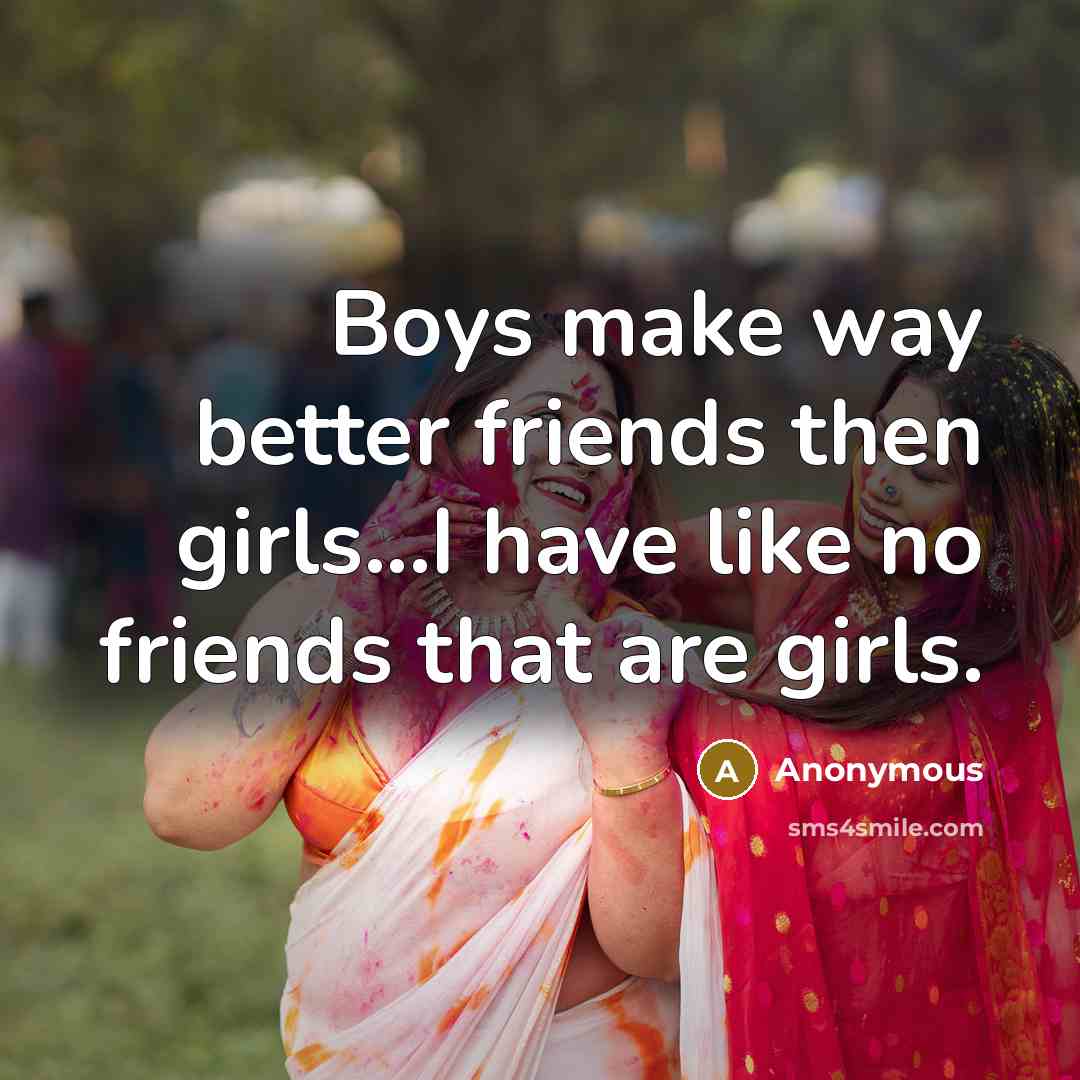 “Boys make way better friends then girls...I have like no…” quote by Anonymous