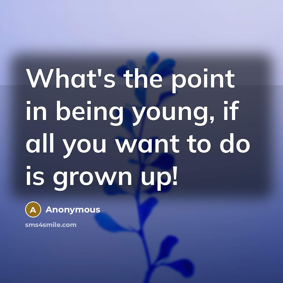 “What's the point in being young, if all you want…” quote by Anonymous