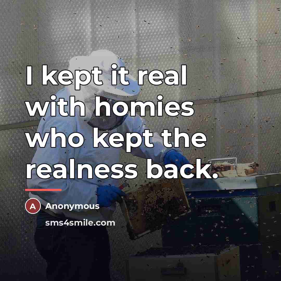 “I kept it real with homies who kept the realness…” quote by Anonymous
