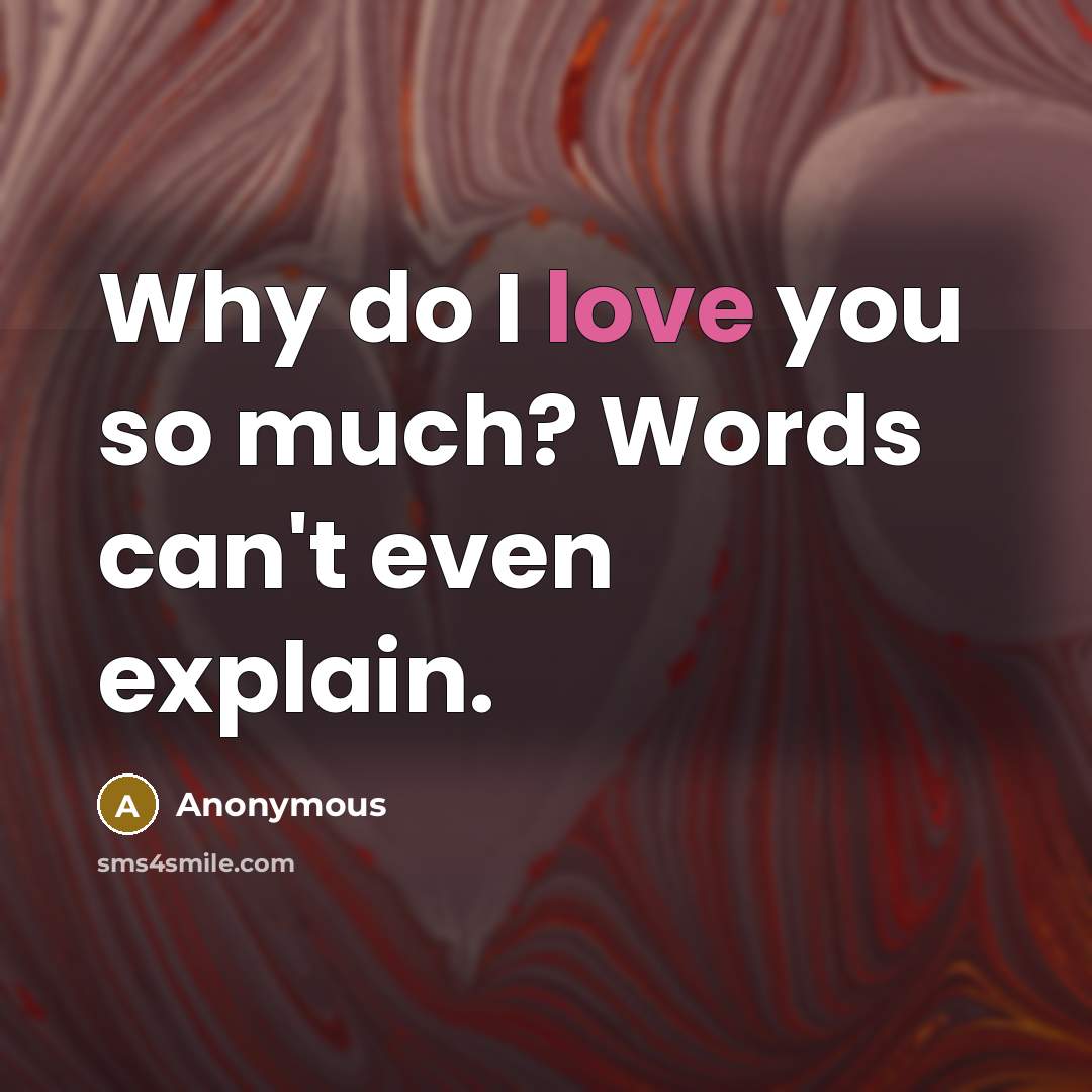“Why do I love you so much? Words can't even explain.” quote by Anonymous