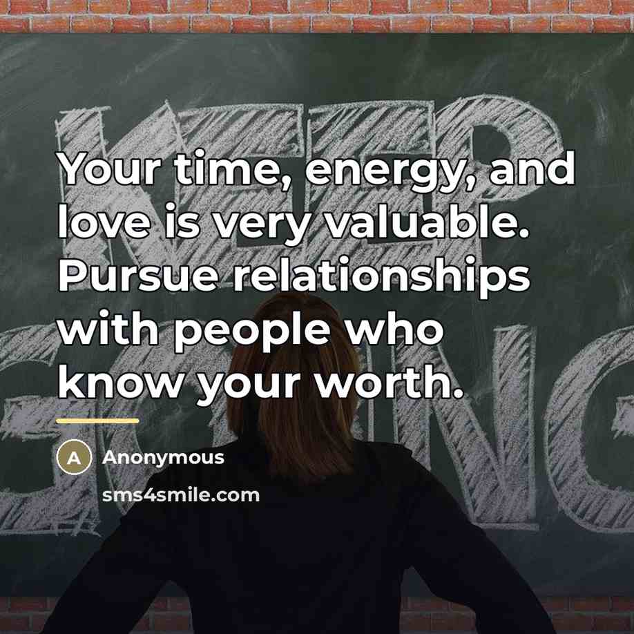 “Your time, energy, and love is very valuable. Pursue relationships…” quote by Anonymous