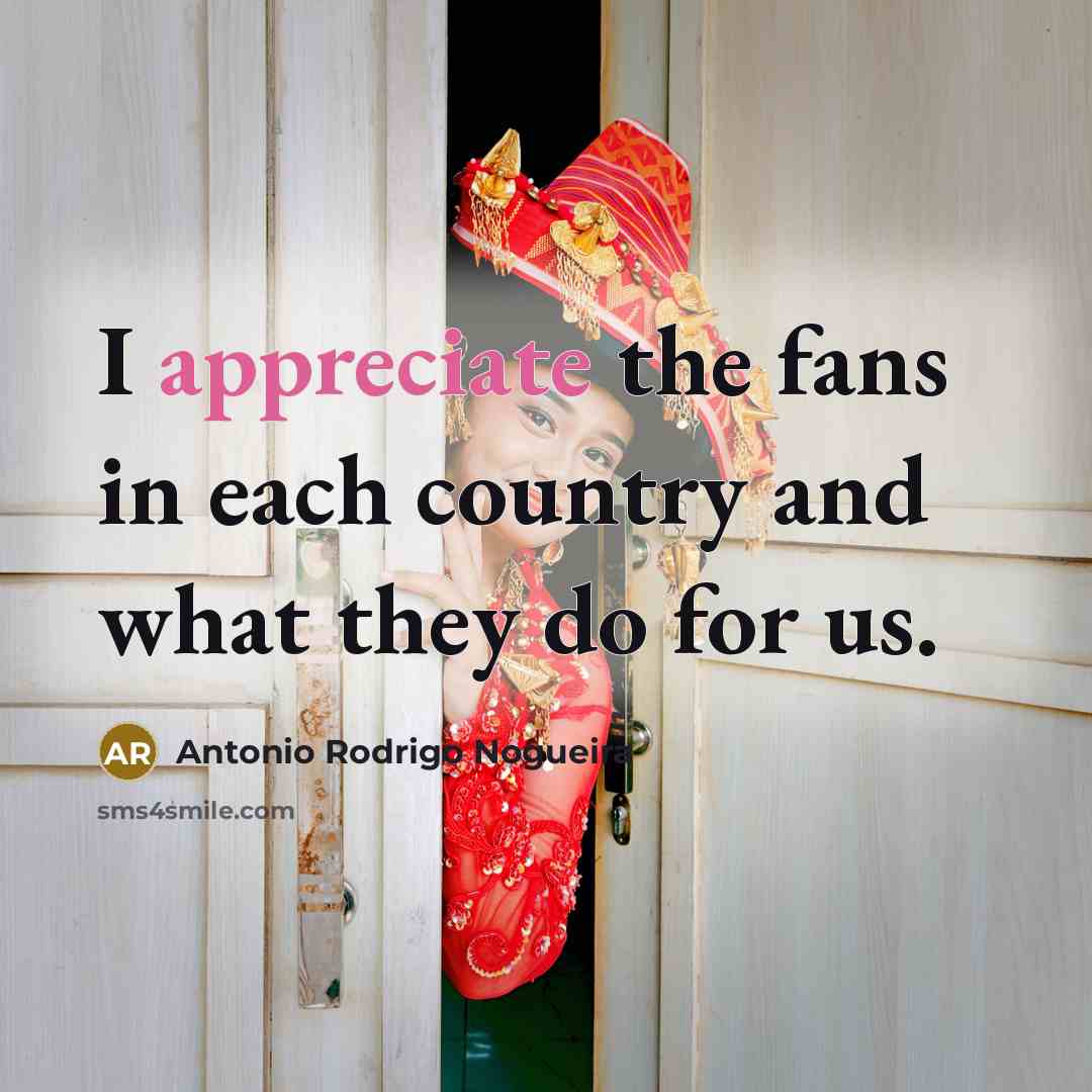 “I appreciate the fans in each country and what they…” quote by Antonio Rodrigo Nogueira