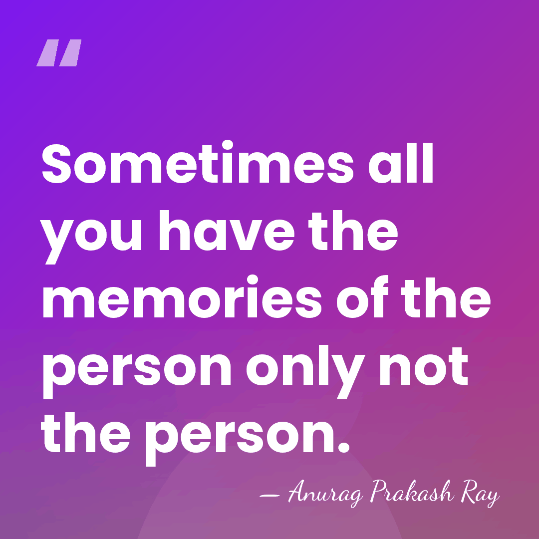 Sometimes all you have the memories of the person only not the&hellip; - Anurag Prakash Ray