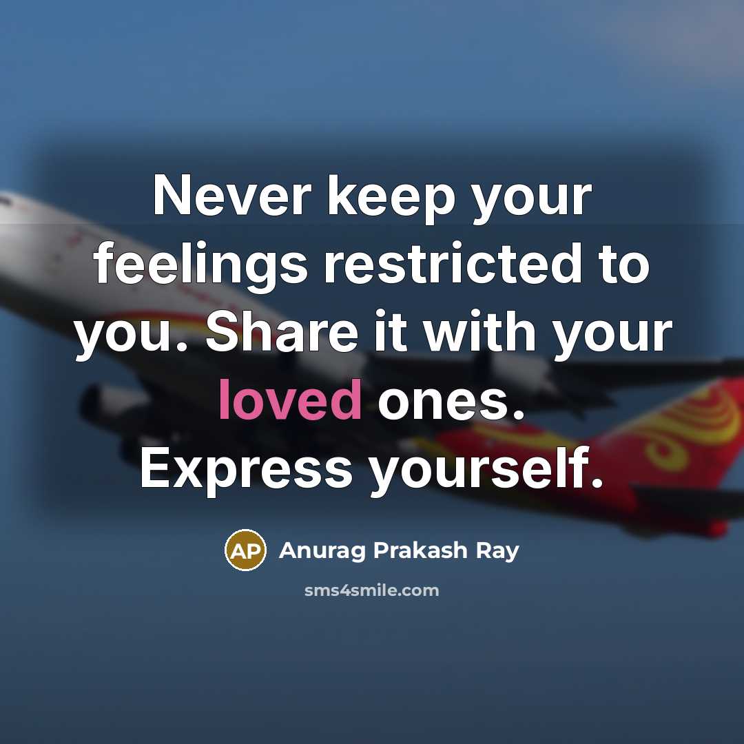 “Never keep your feelings restricted to you. Share it with…” quote by Anurag Prakash Ray