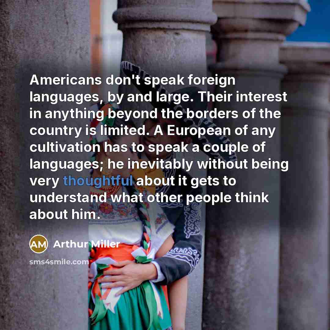 “Americans don't speak foreign languages, by and large. Their interest…” quote by Arthur Miller