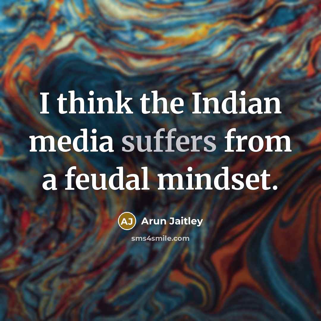 “I think the Indian media suffers from a feudal mindset.” quote by Arun Jaitley