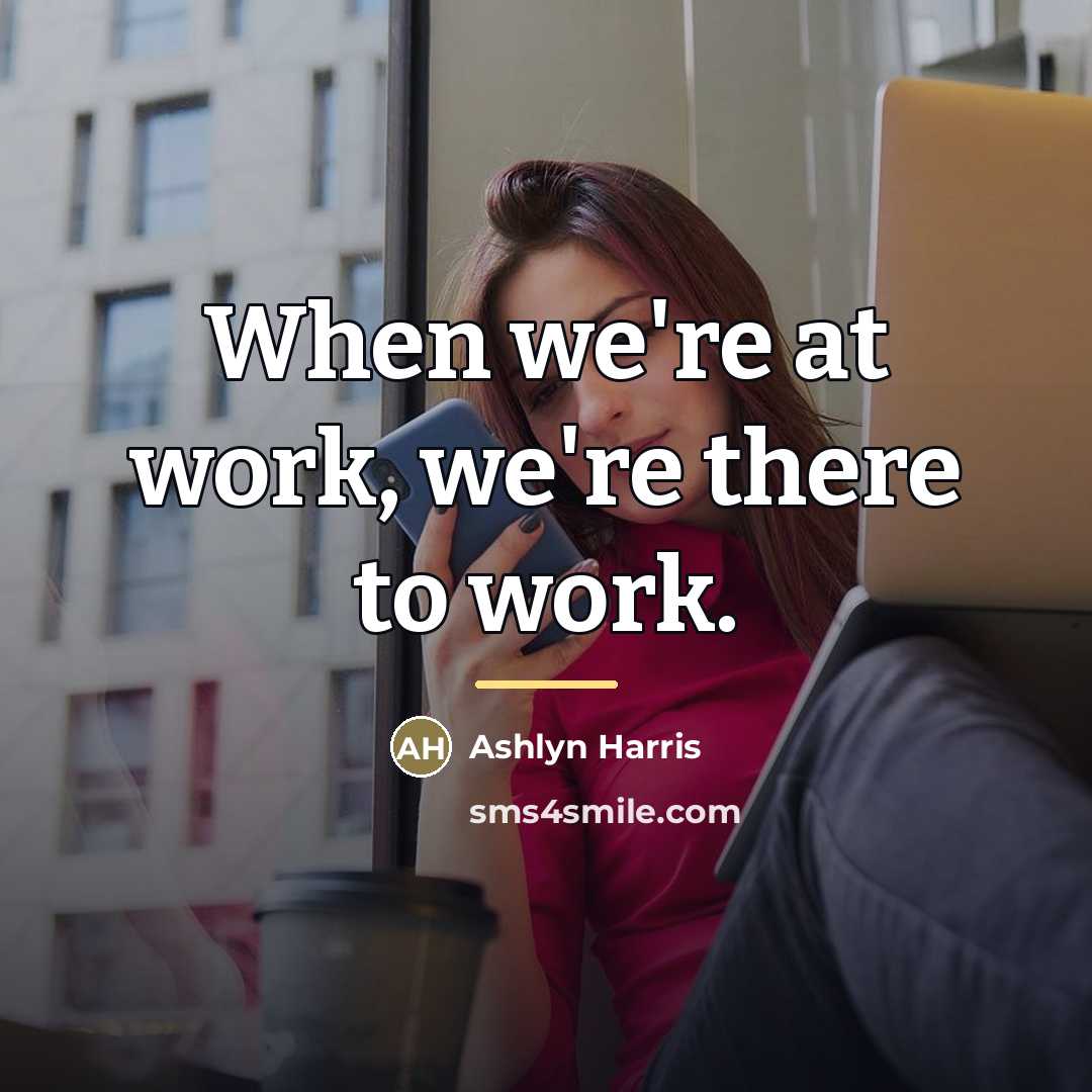 “When we're at work, we're there to work.…” quote by Ashlyn Harris