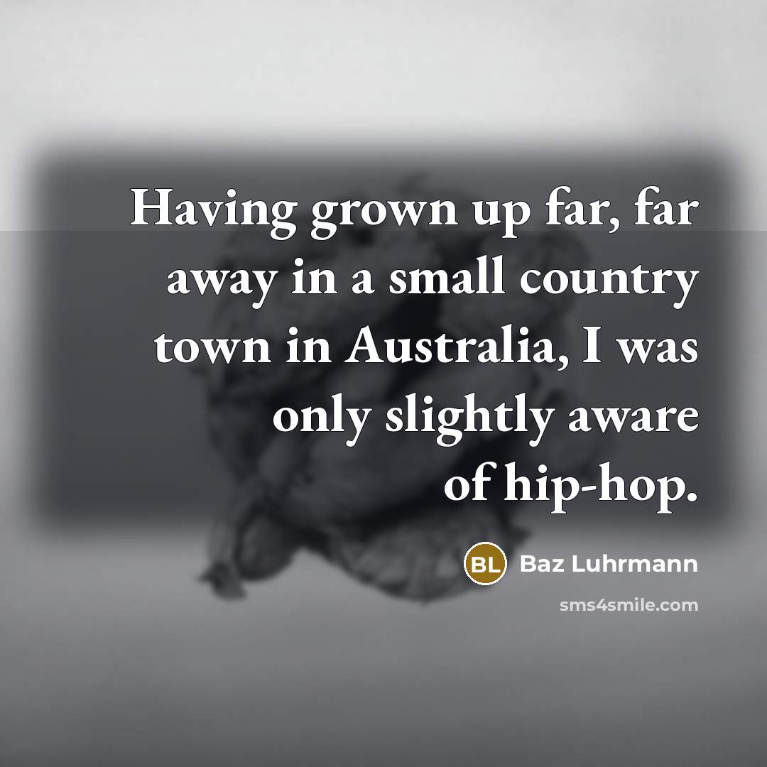 “Having grown up far, far away in a small country…” quote by Baz Luhrmann