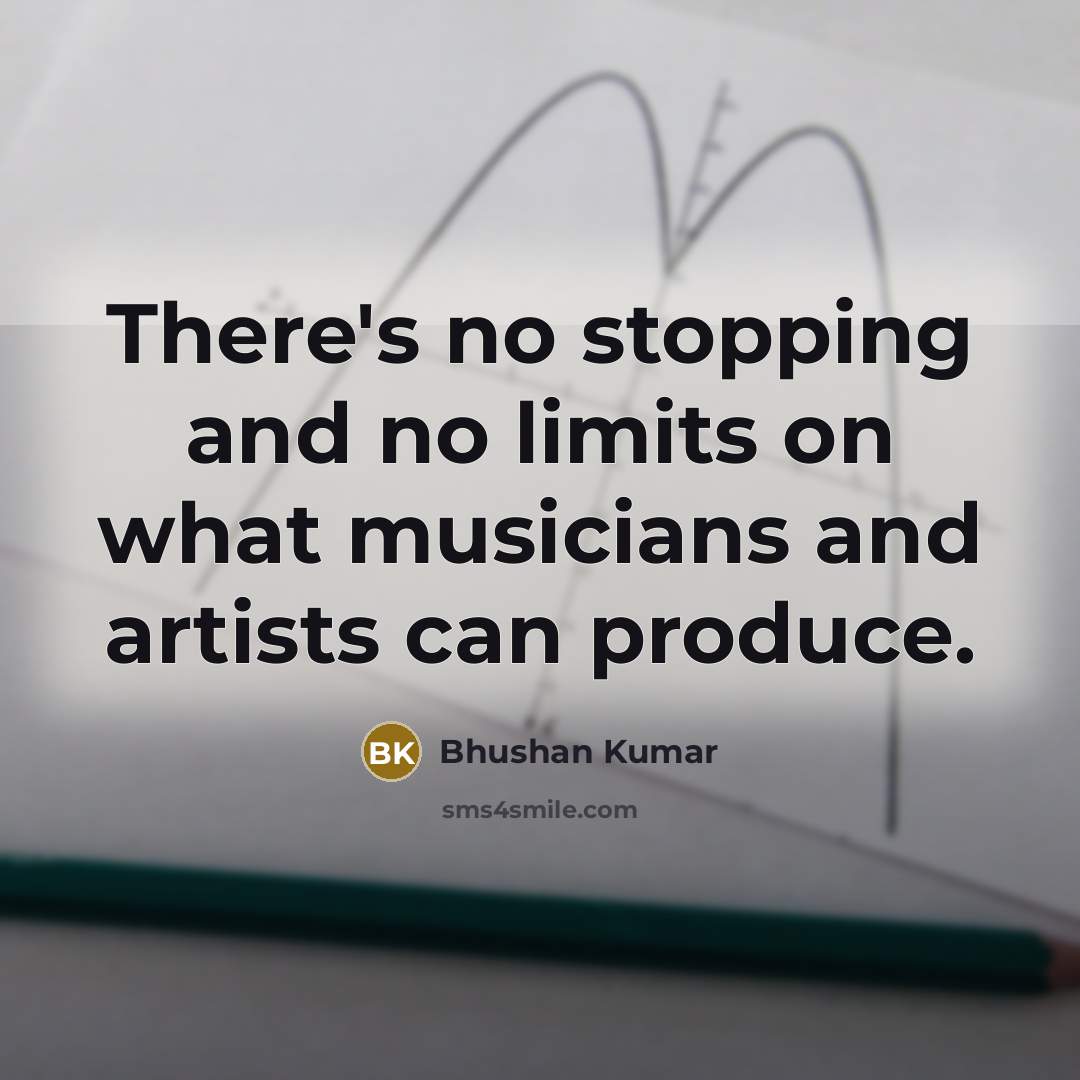 “There's no stopping and no limits on what musicians and…” quote by Bhushan Kumar