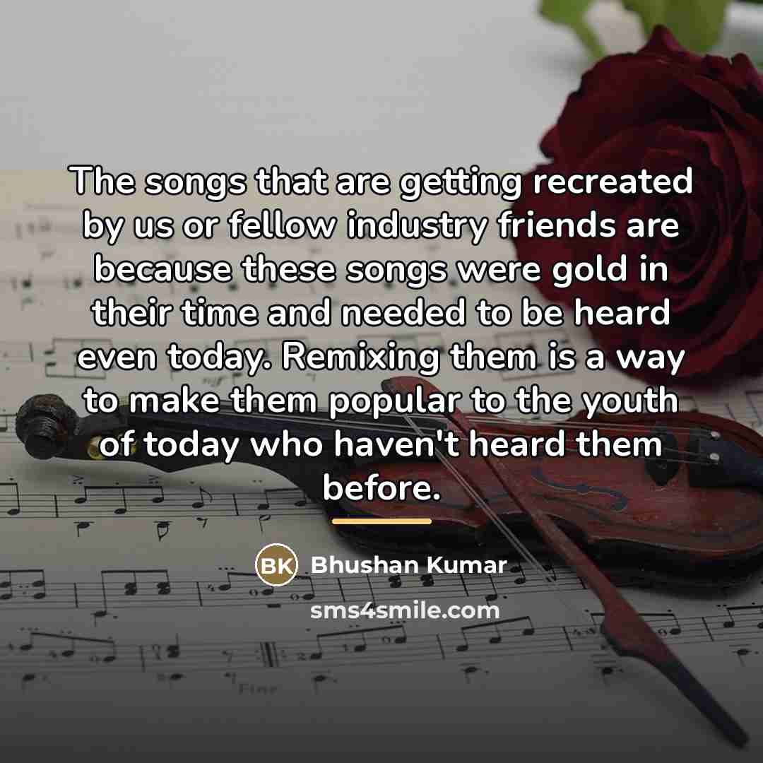 “The songs that are getting recreated by us or fellow…” quote by Bhushan Kumar