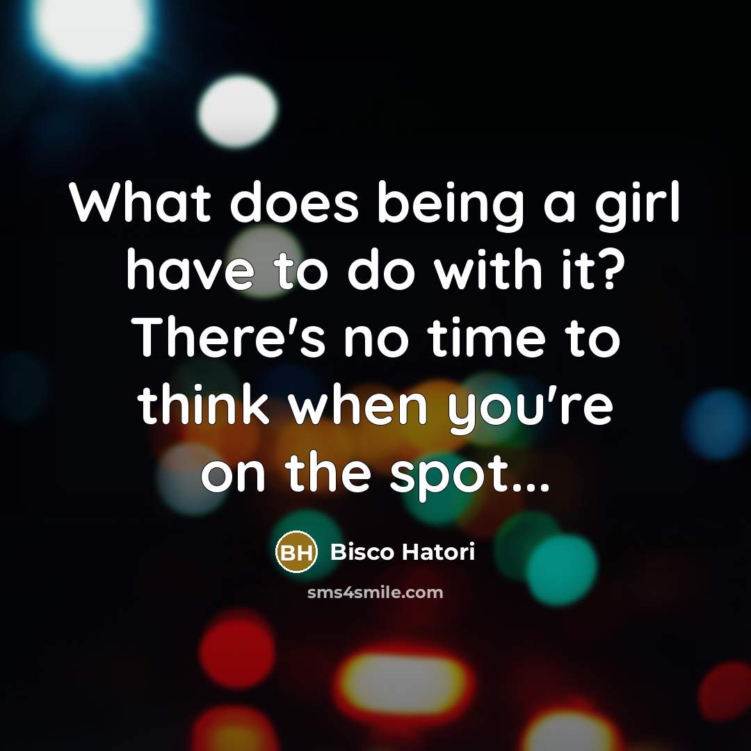 “What does being a girl have to do with it?…” quote by Bisco Hatori