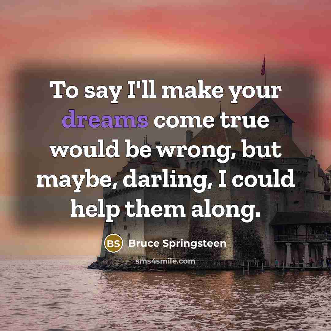 “To say I'll make your dreams come true would be…” quote by Bruce Springsteen