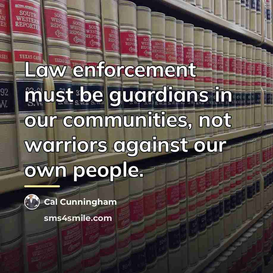 “Law enforcement must be guardians in our communities, not warriors…” quote by Cal Cunningham