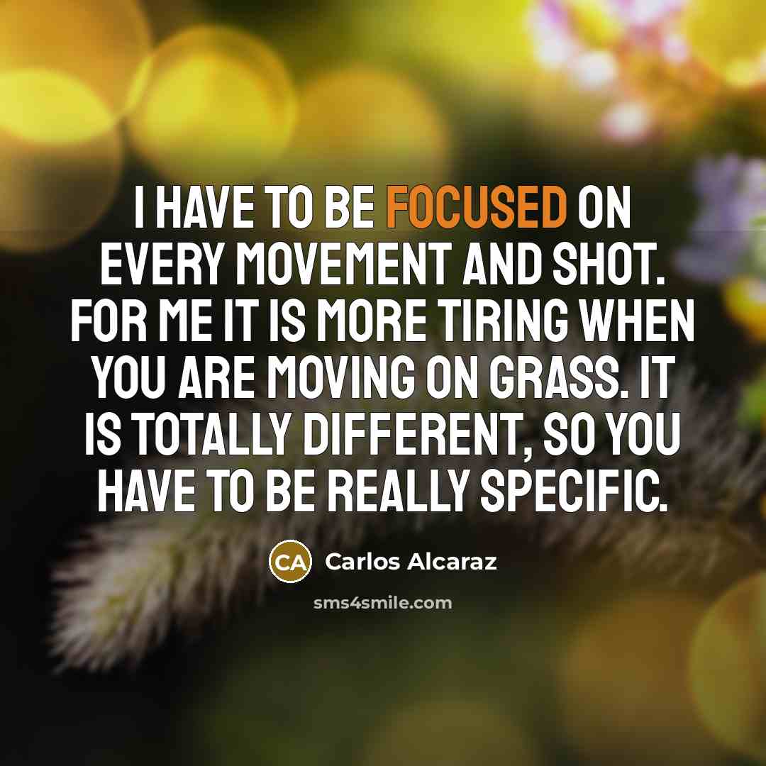 “I have to be focused on every movement and shot. For me it is more tiring when you are moving on grass. It is totally different, so you have to be really specific.” quote by Carlos Alcaraz