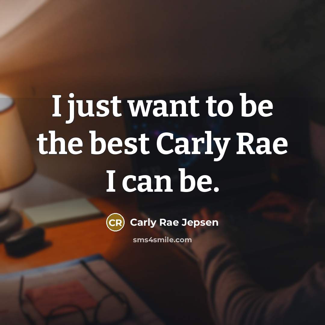 “I just want to be the best Carly Rae I…” quote by Carly Rae Jepsen