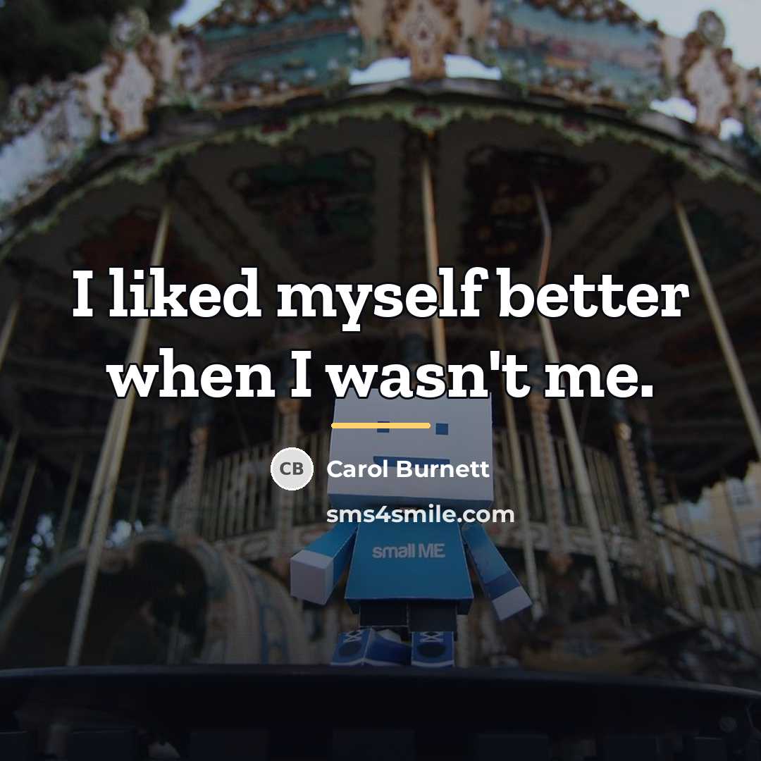 “I liked myself better when I wasn't me.…” quote by Carol Burnett