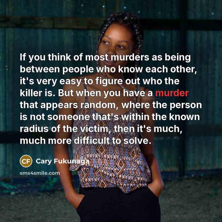 “If you think of most murders as being between people…” quote by Cary Fukunaga