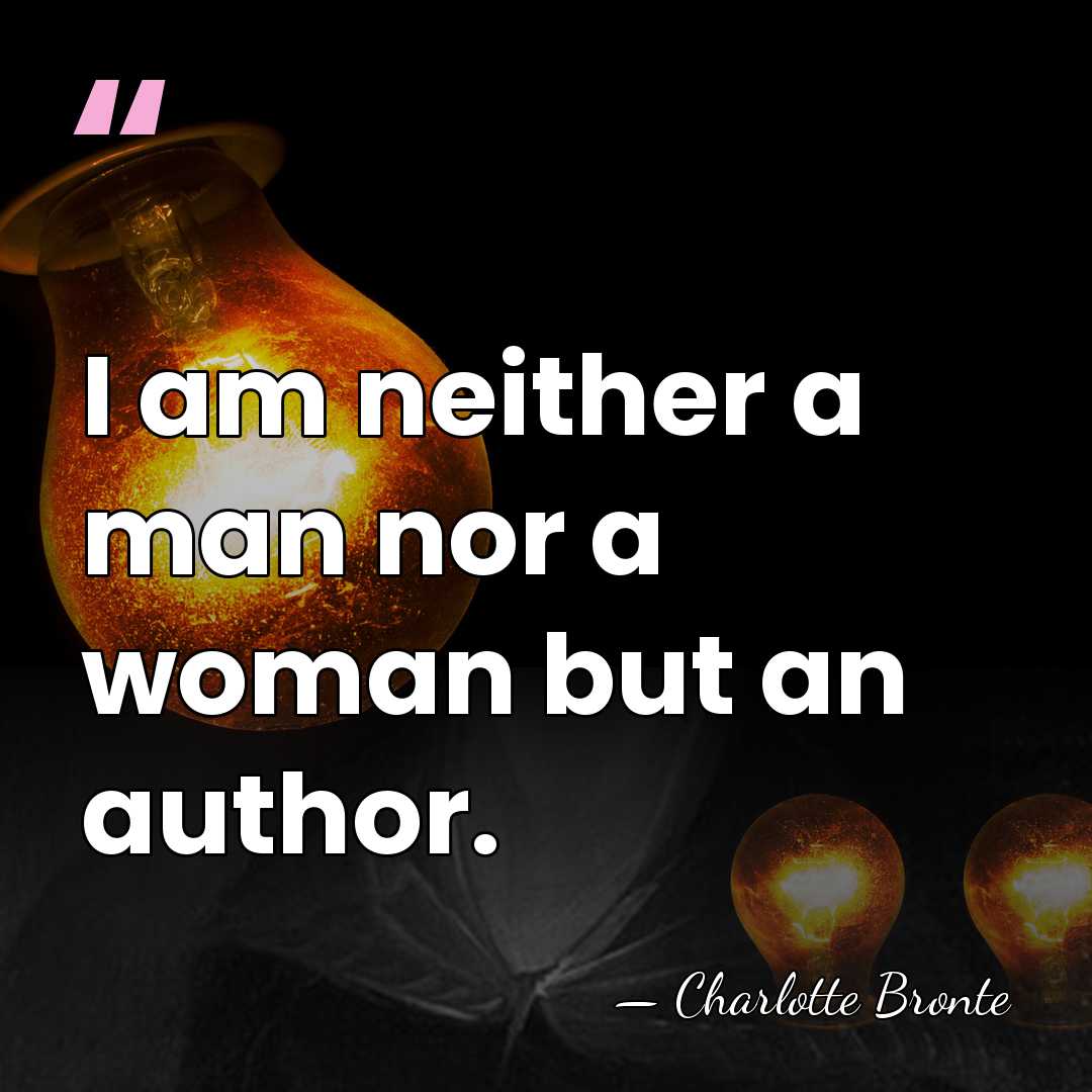 I am neither a man nor a woman but an author. - Charlotte Bronte