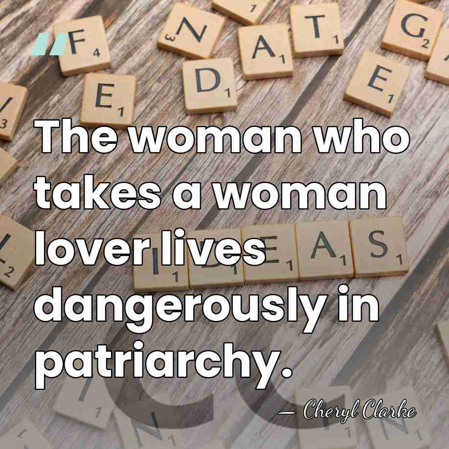 The woman who takes a woman lover lives dangerously in patriarchy. - Cheryl Clarke