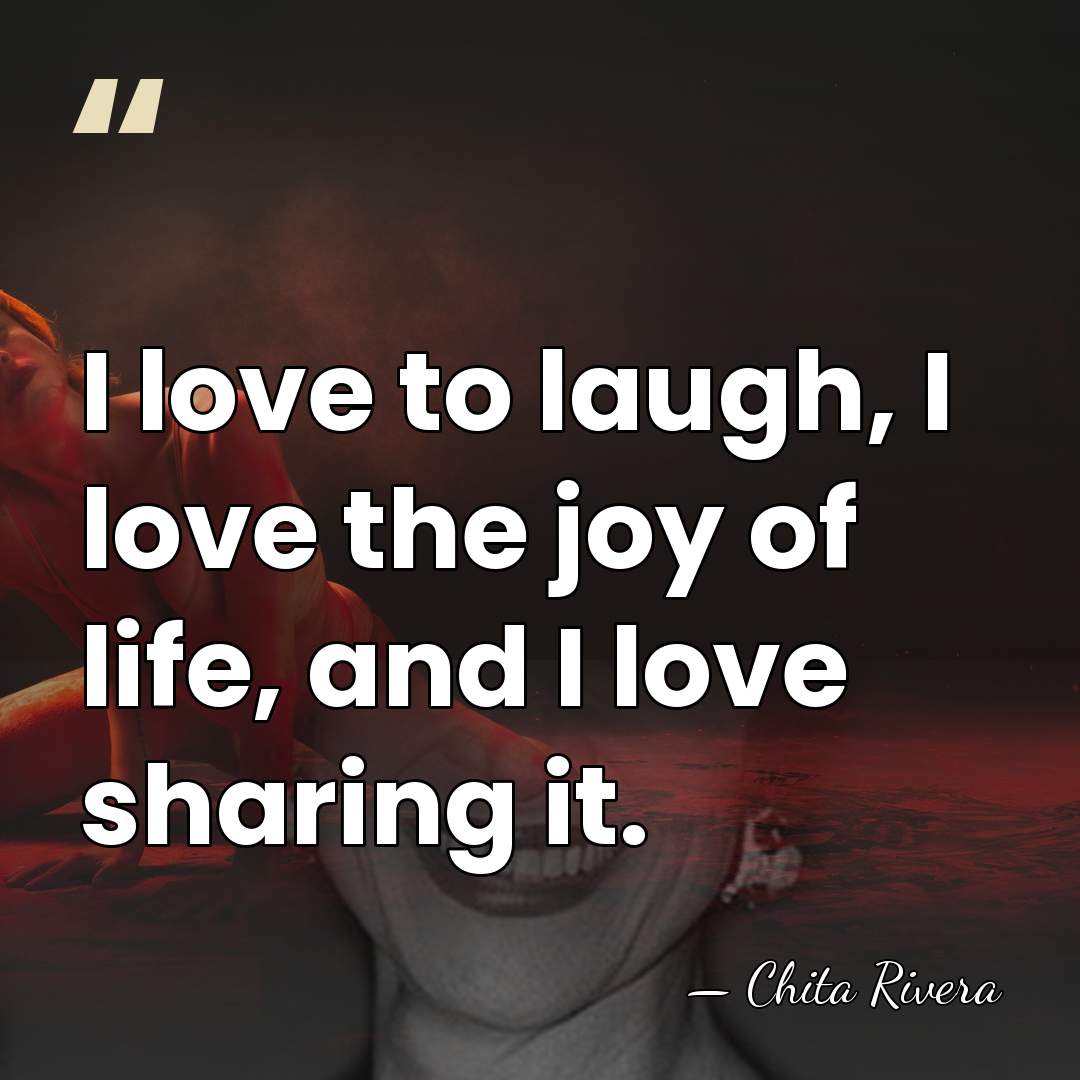 I love to laugh, I love the joy of life, and I&hellip; - Chita Rivera