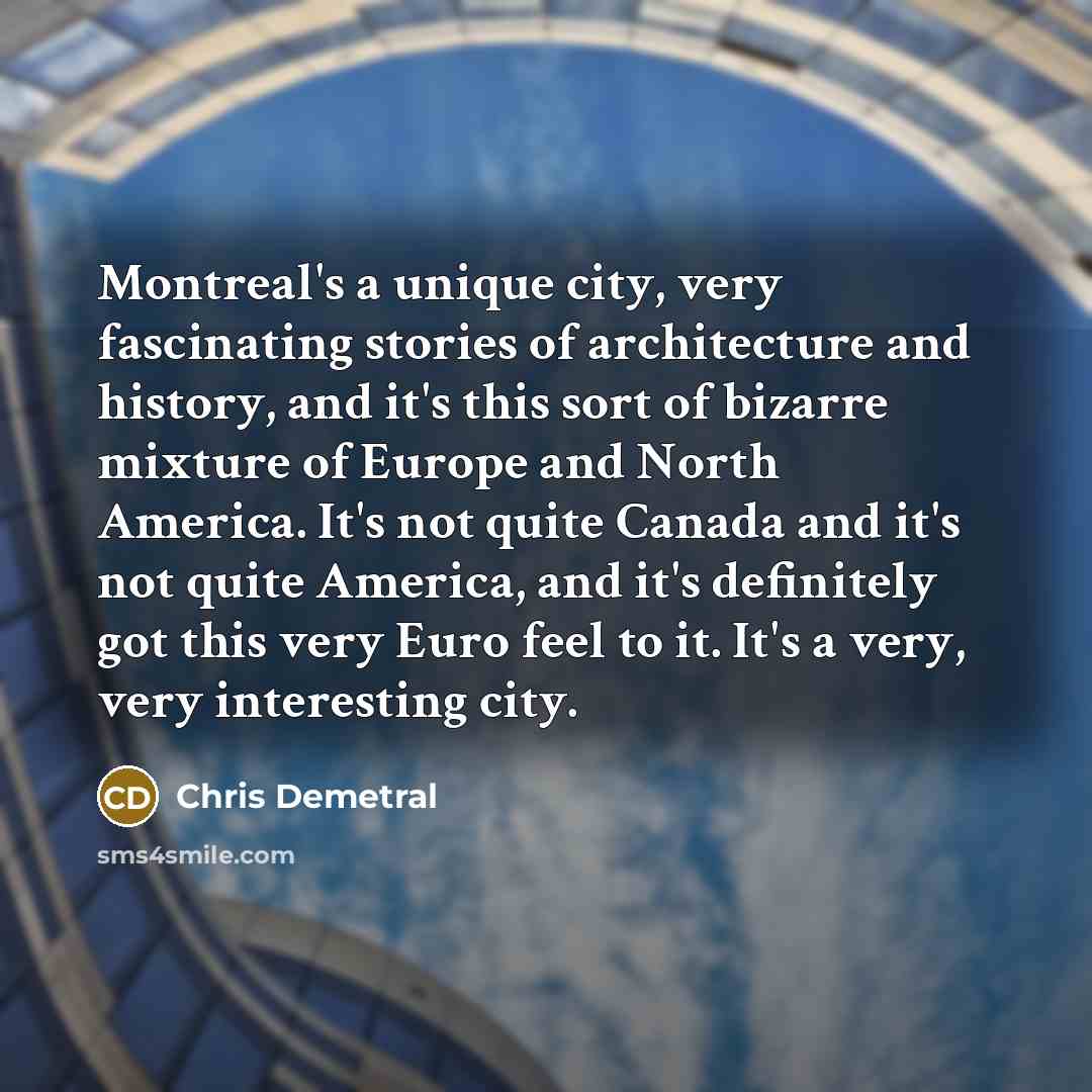 “Montreal's a unique city, very fascinating stories of architecture and…” quote by Chris Demetral