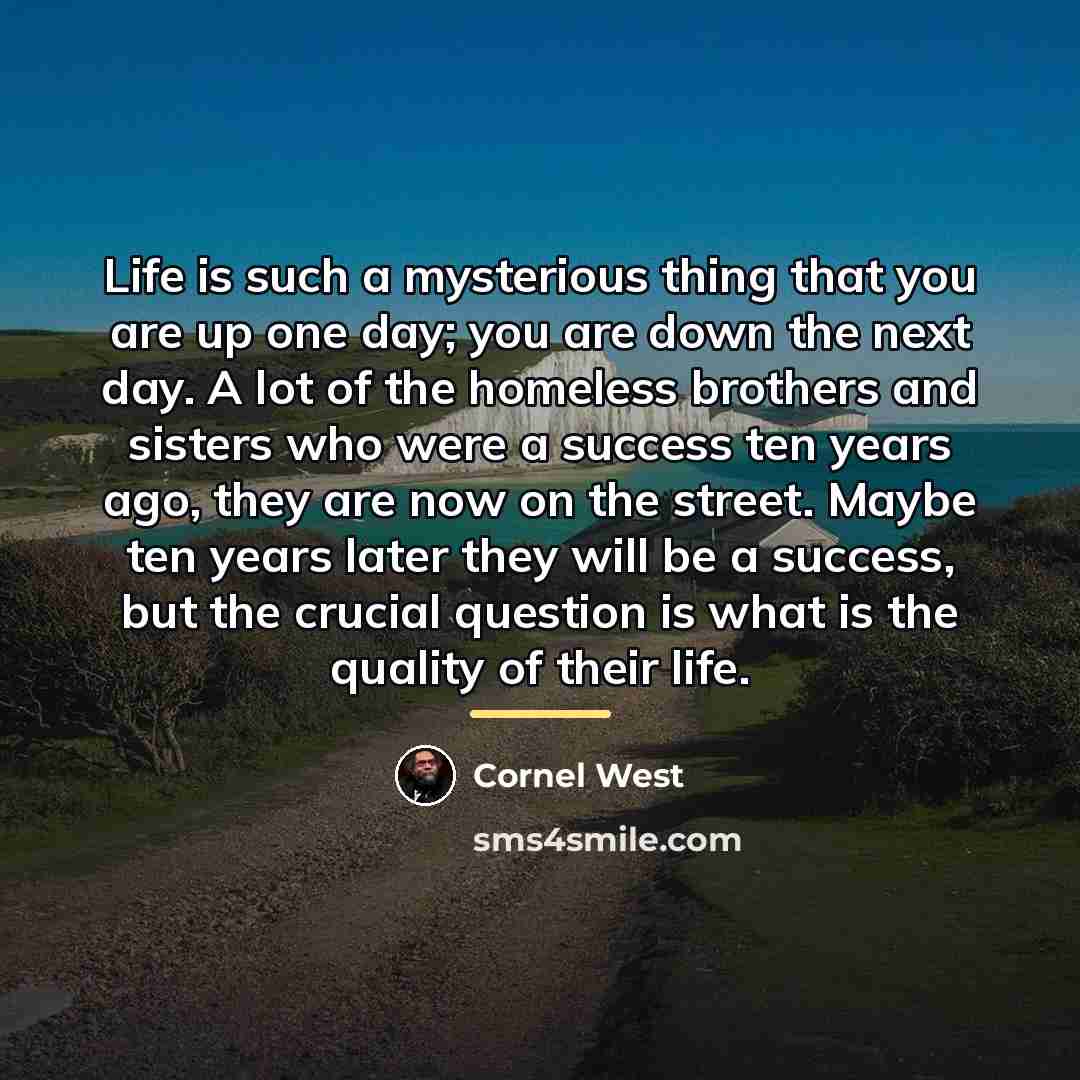 “Life is such a mysterious thing that you are up…” quote by Cornel West