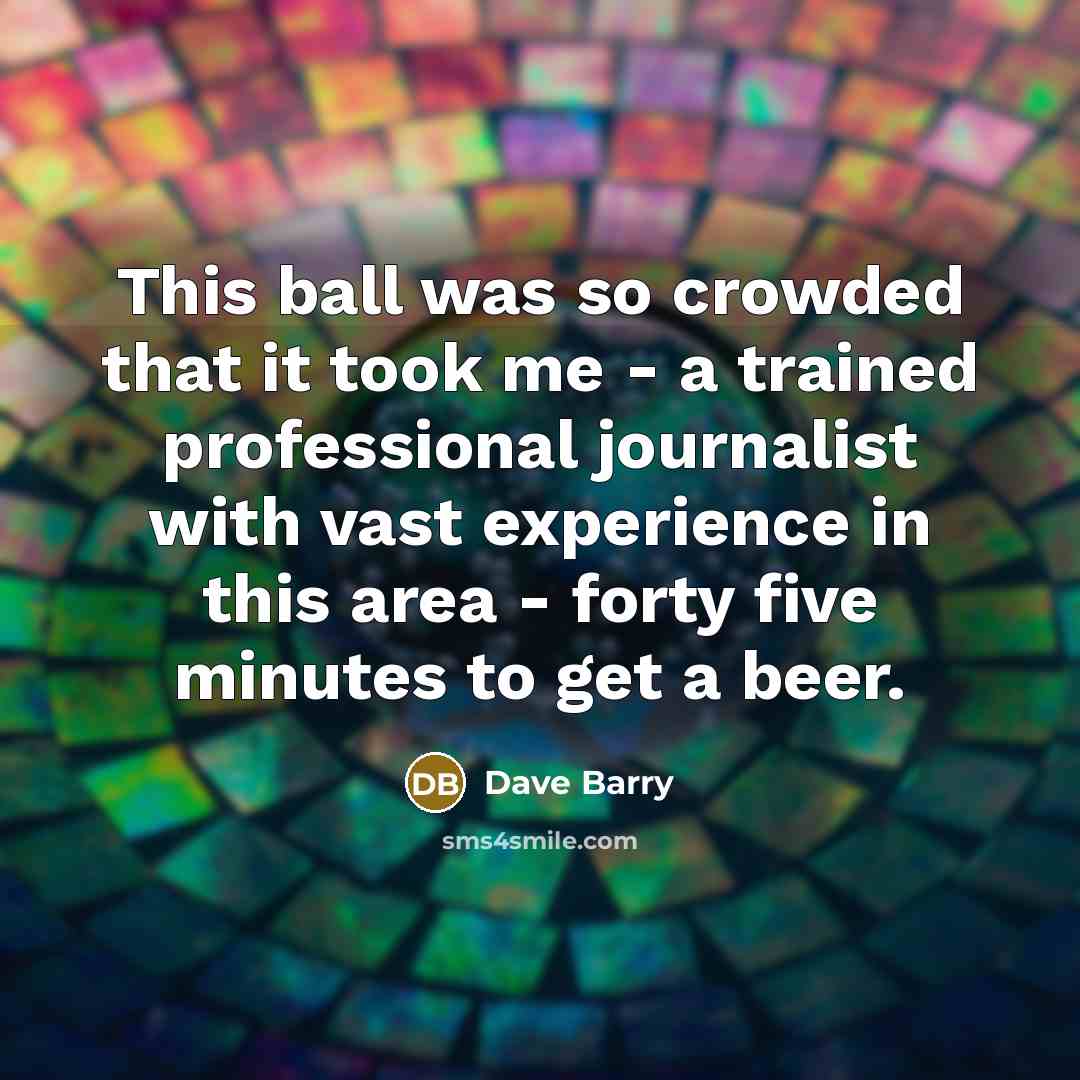 “This ball was so crowded that it took me -…” quote by Dave Barry