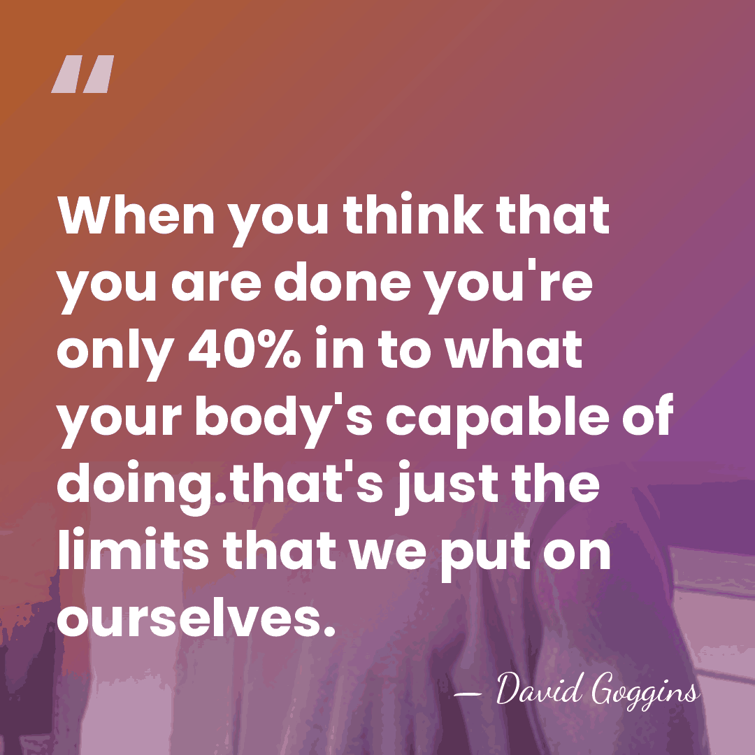 When you think that you are done you're only 40% in to&hellip; - David Goggins