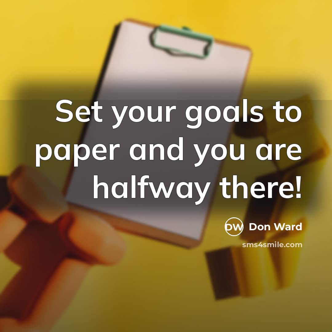 “Set your goals to paper and you are halfway there!…” quote by Don Ward