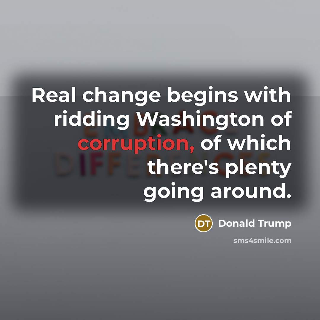 “Real change begins with ridding Washington of corruption, of which…” quote by Donald Trump