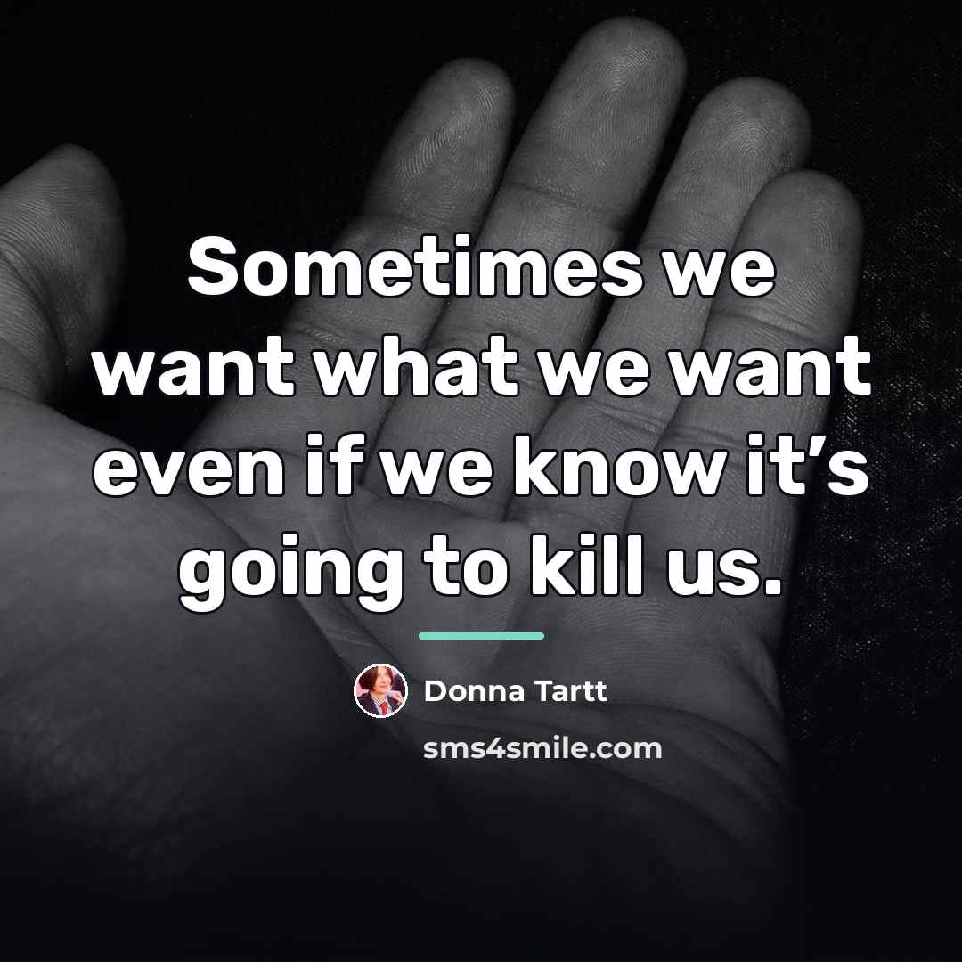 “Sometimes we want what we want even if we know…” quote by Donna Tartt