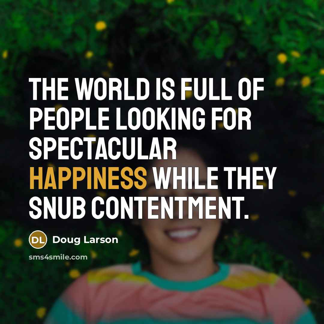 “The world is full of people looking for spectacular happiness…” quote by Doug Larson