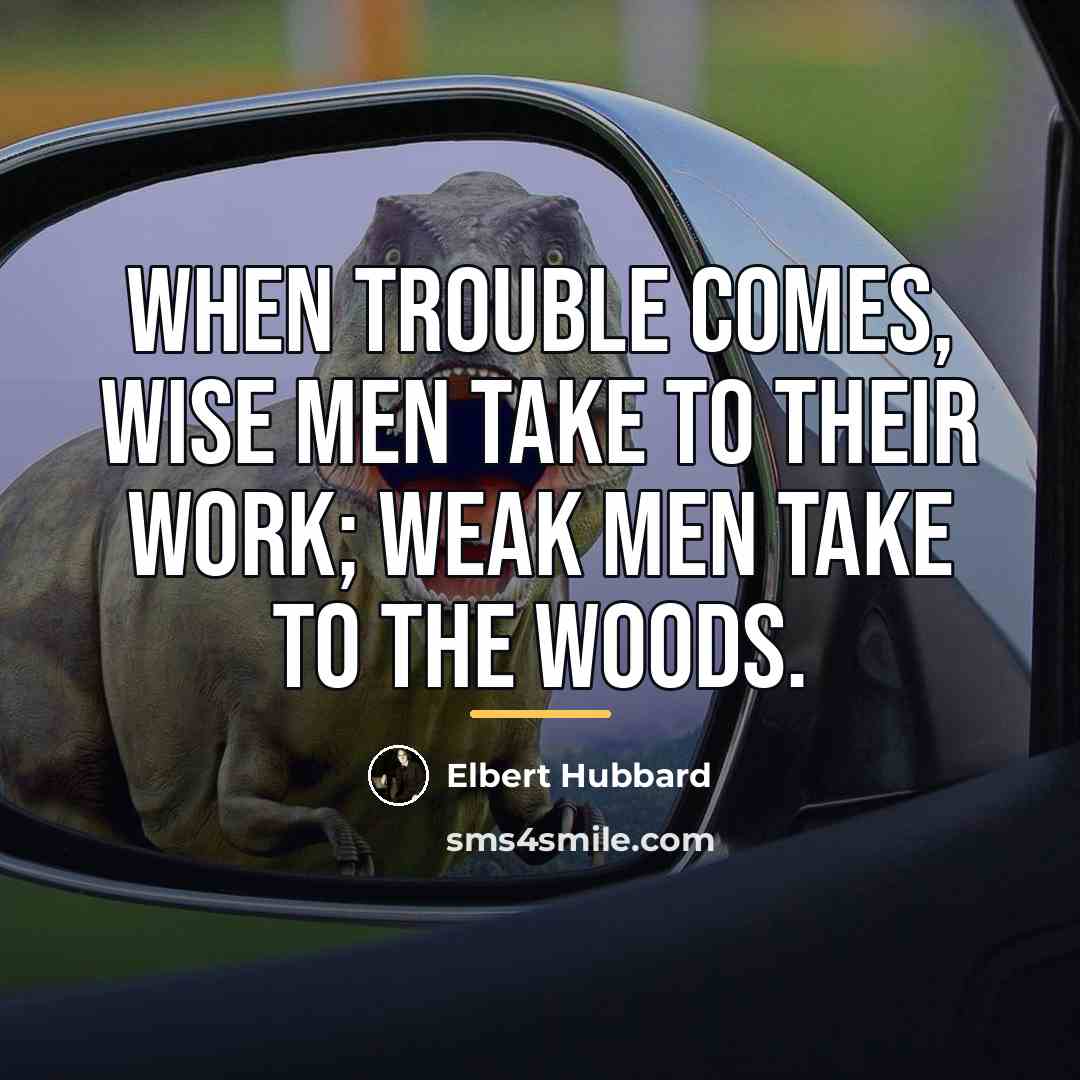 “When trouble comes, wise men take to their work; weak…” quote by Elbert Hubbard