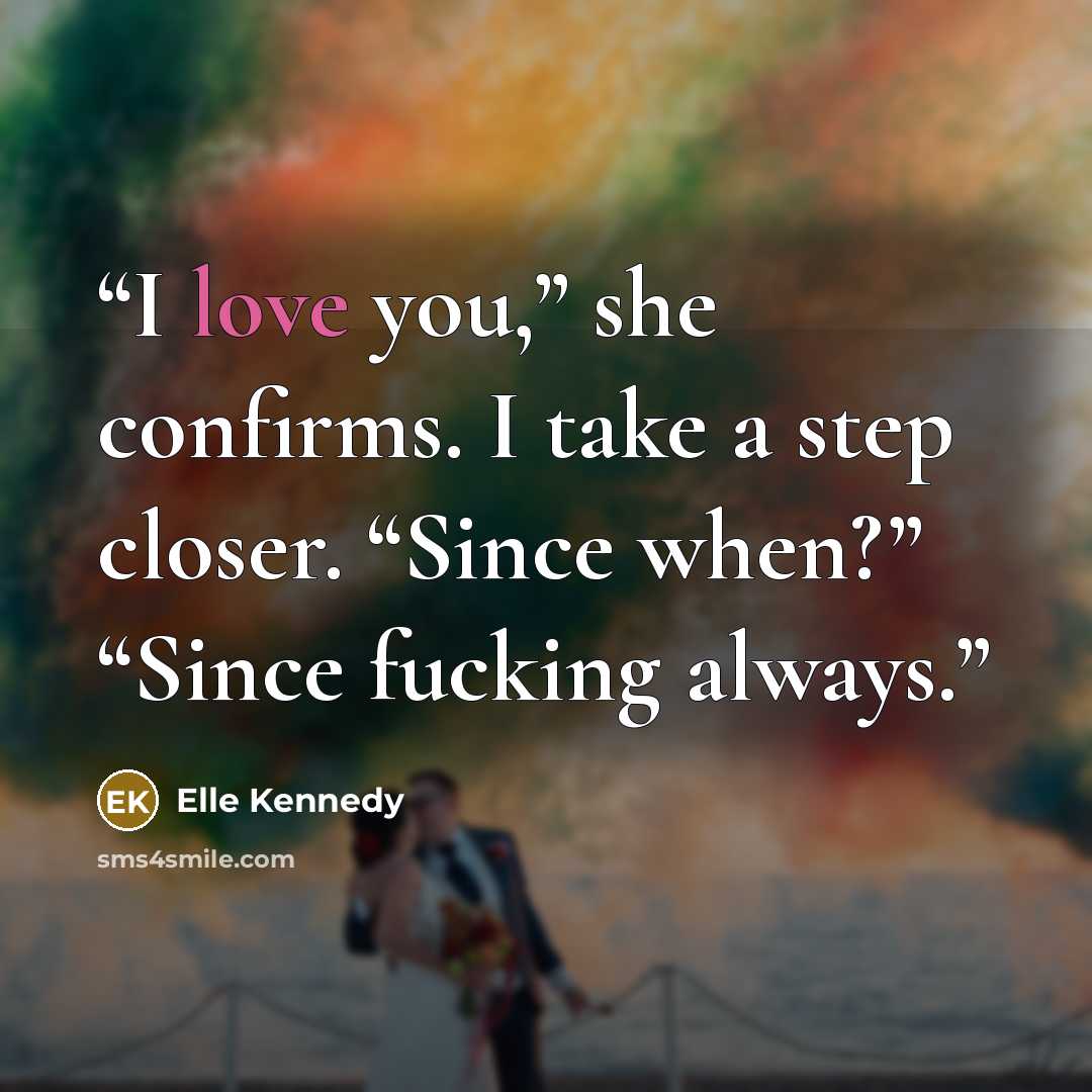 “I love you,” she confirms. I take a step closer. “Since when?” “Since fucking always.” quote by Elle Kennedy