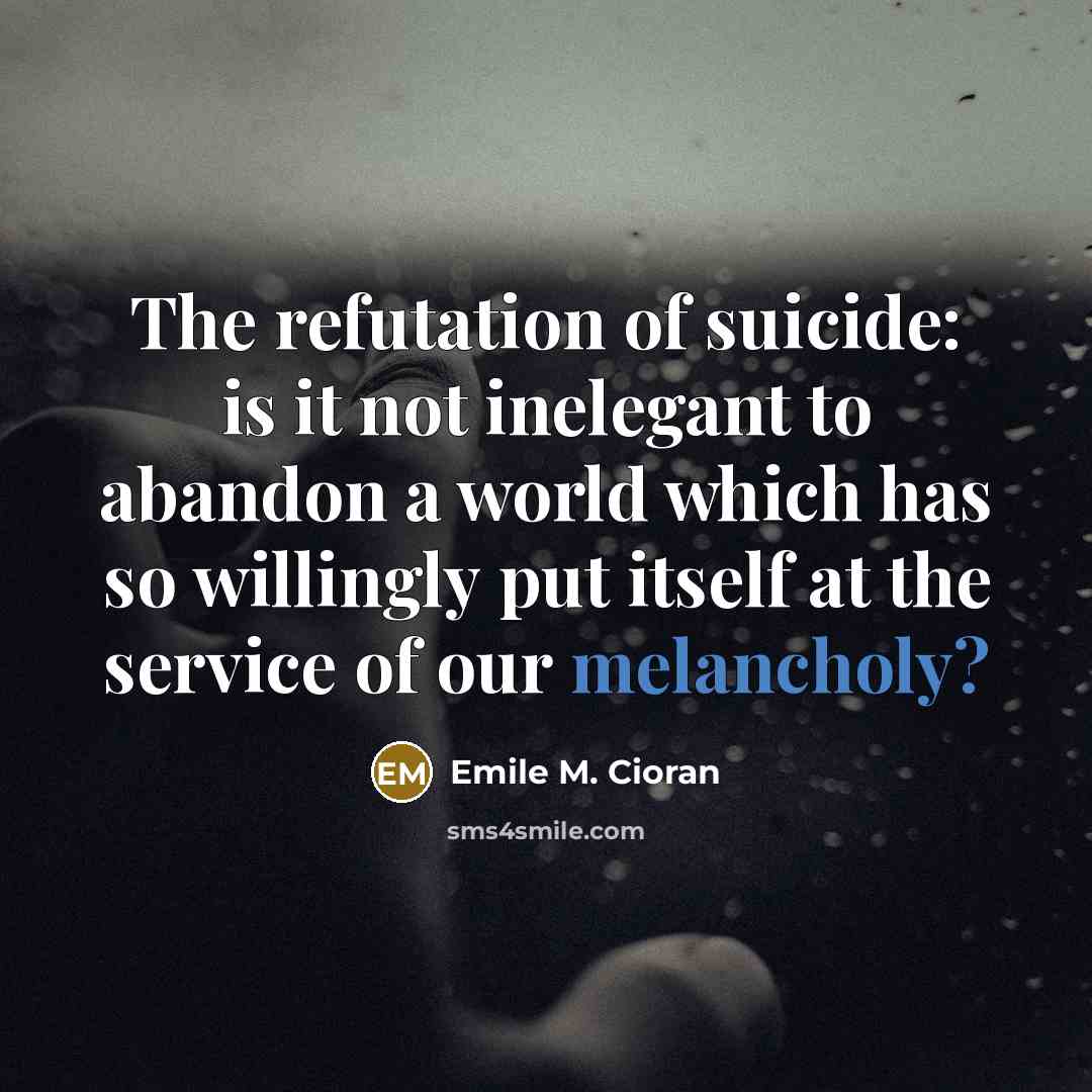 “The refutation of suicide: is it not inelegant to abandon…” quote by Emile M. Cioran