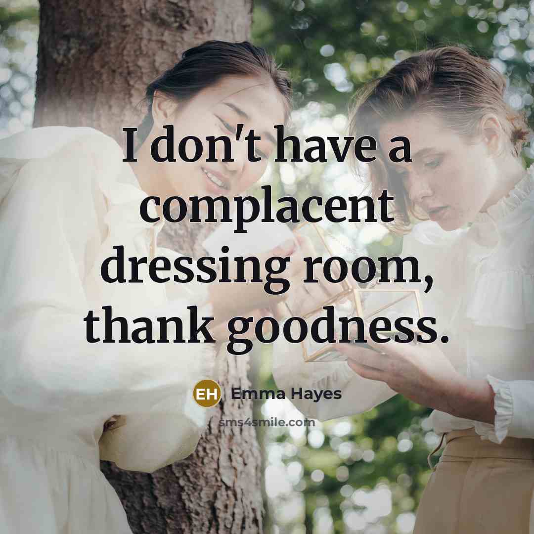 “I don't have a complacent dressing room, thank goodness.…” quote by Emma Hayes