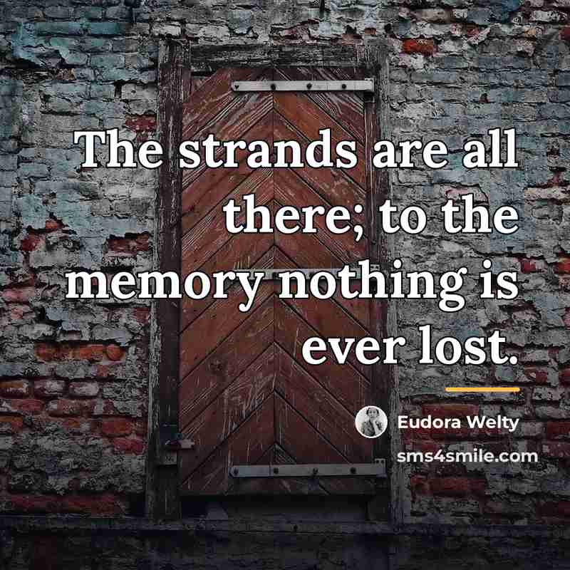 “The strands are all there; to the memory nothing is…” quote by Eudora Welty