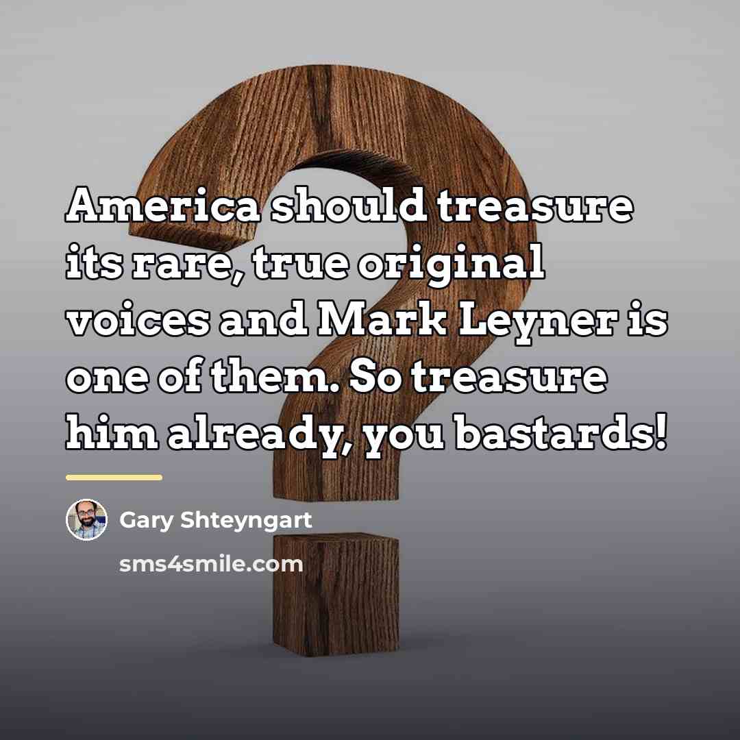 “America should treasure its rare, true original voices and Mark…” quote by Gary Shteyngart