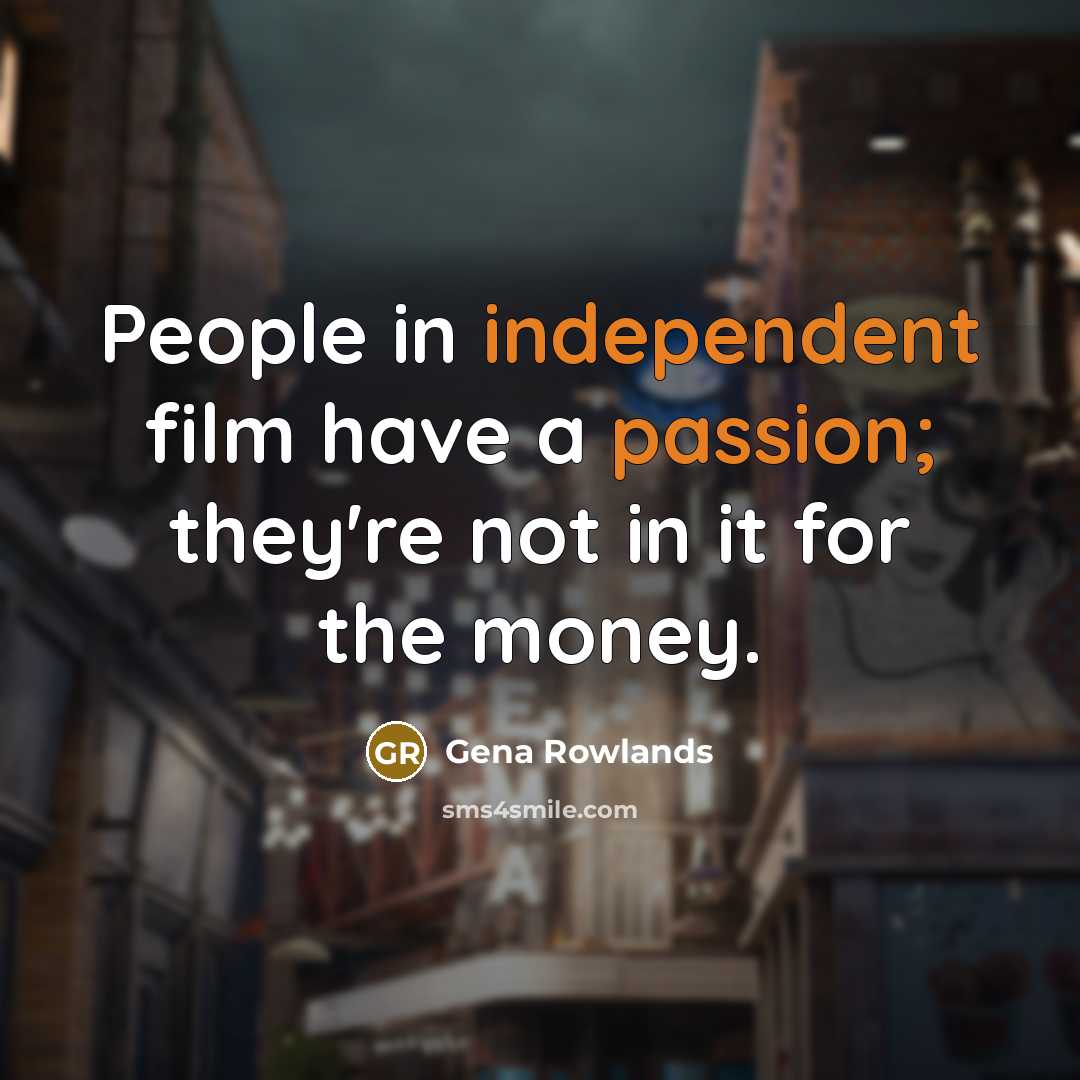“People in independent film have a passion; they're not in…” quote by Gena Rowlands