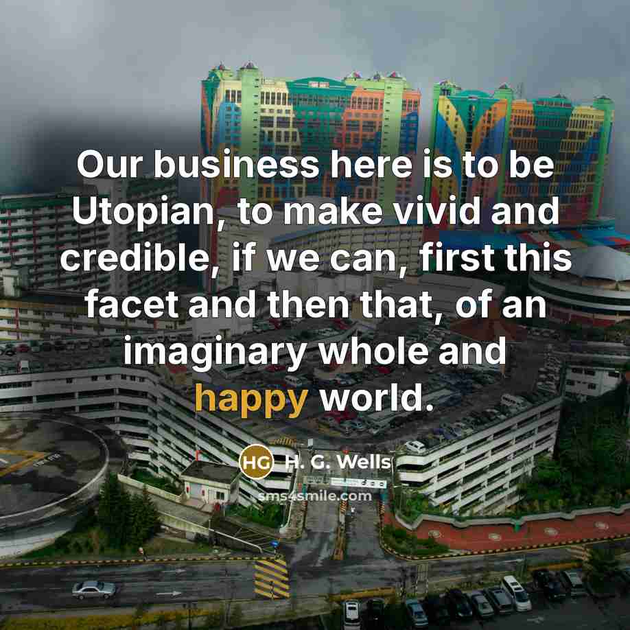 “Our business here is to be Utopian, to make vivid…” quote by H. G. Wells