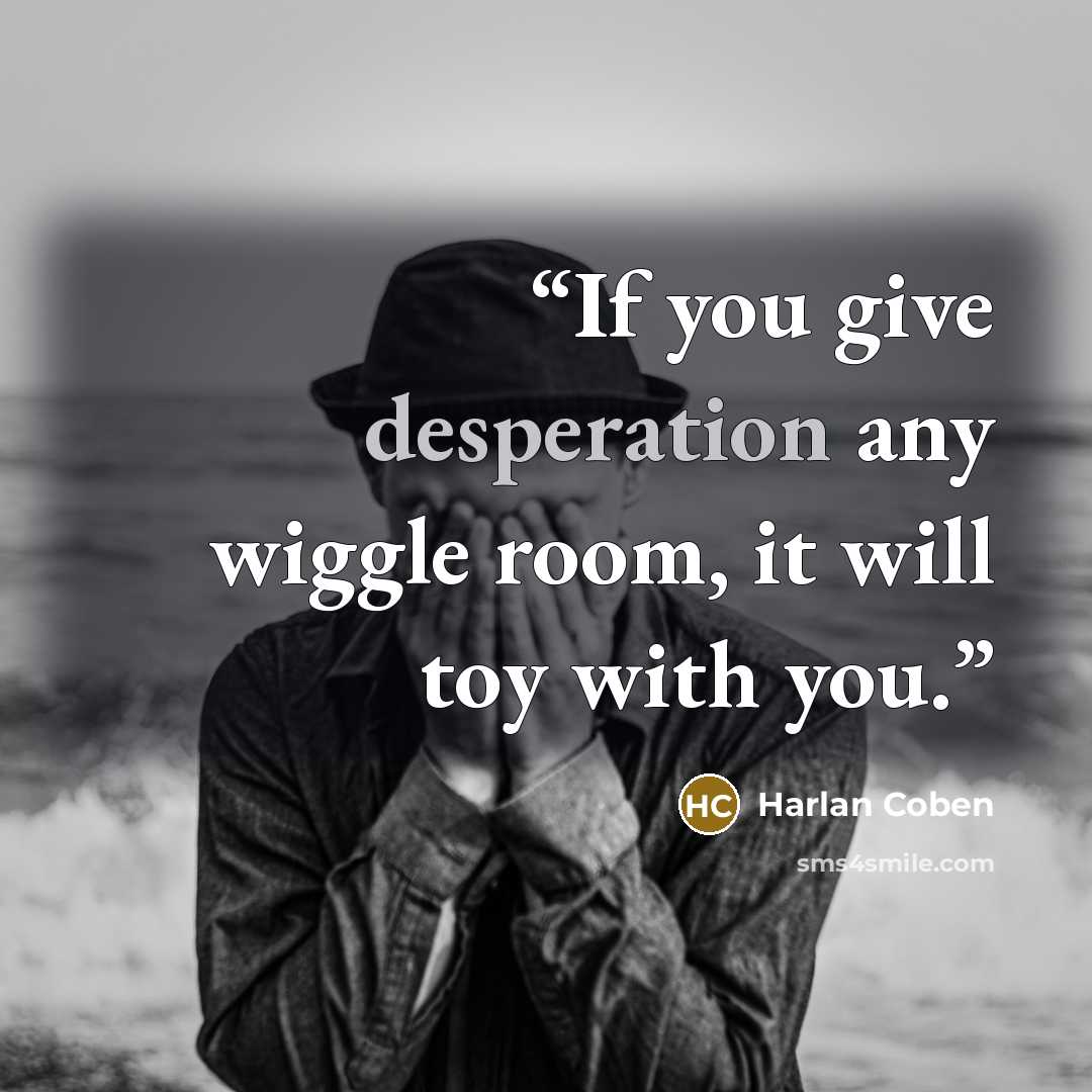 “If you give desperation any wiggle room, it will toy with you.” quote by Harlan Coben