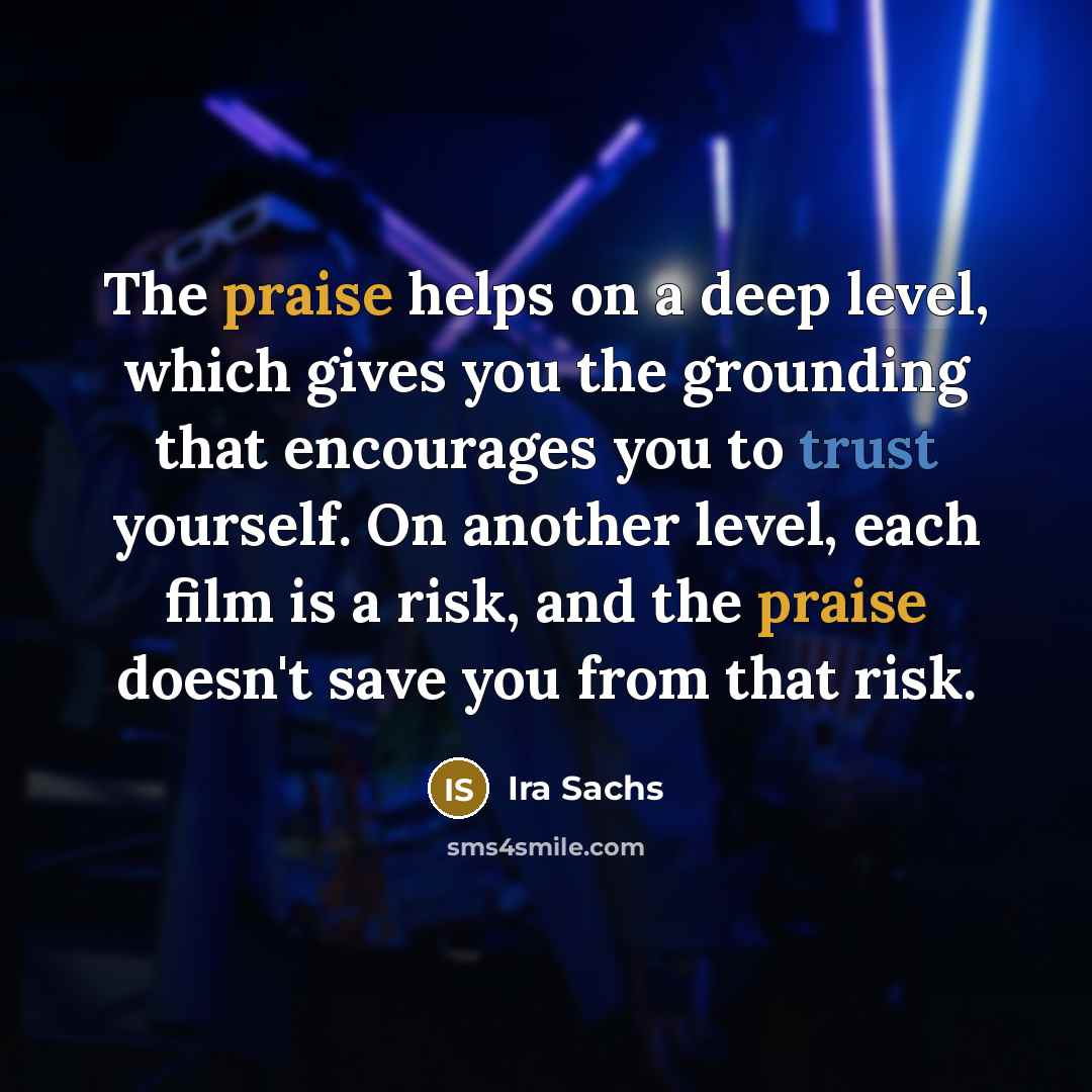 “The praise helps on a deep level, which gives you…” quote by Ira Sachs