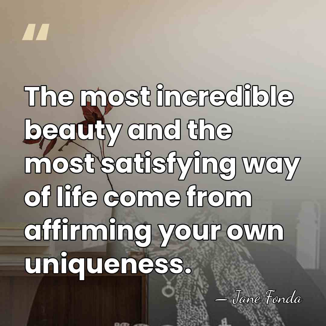 The most incredible beauty and the most satisfying way of life come&hellip; - Jane Fonda