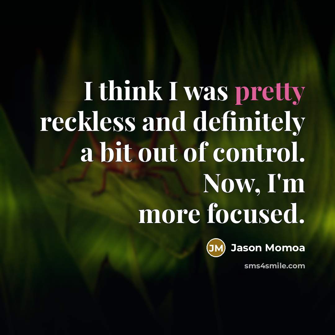 “I think I was pretty reckless and definitely a bit…” quote by Jason Momoa