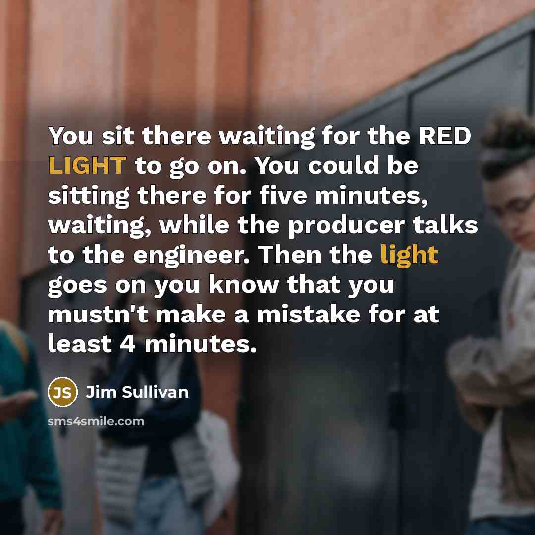 “You sit there waiting for the RED LIGHT to go…” quote by Jim Sullivan