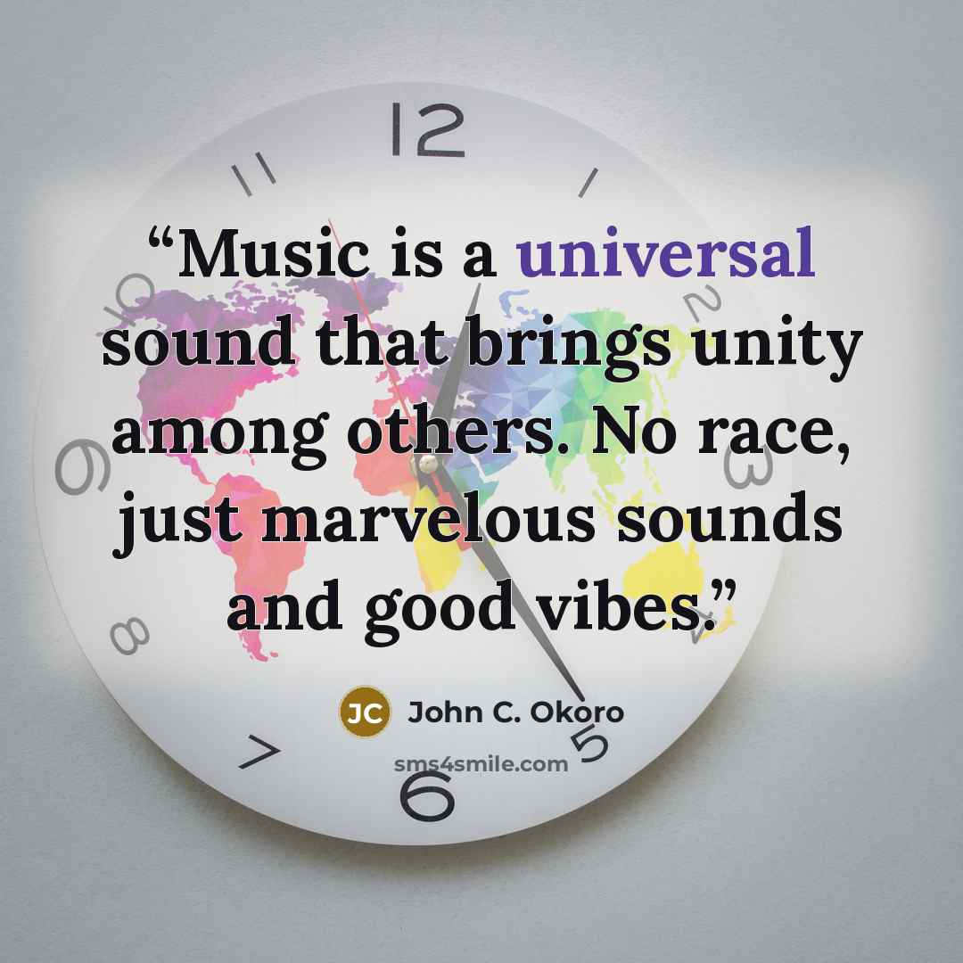 “Music is a universal sound that brings unity among others. No race, just marvelous sounds and good vibes.” quote by John C. Okoro
