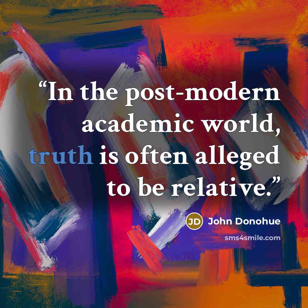 “In the post-modern academic world, truth is often alleged to be relative.” quote by John Donohue