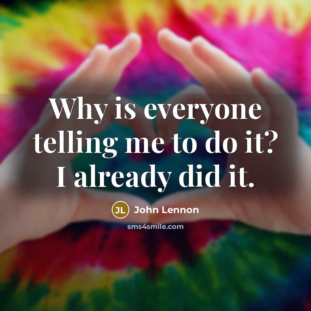 “Why is everyone telling me to do it? I already…” quote by John Lennon