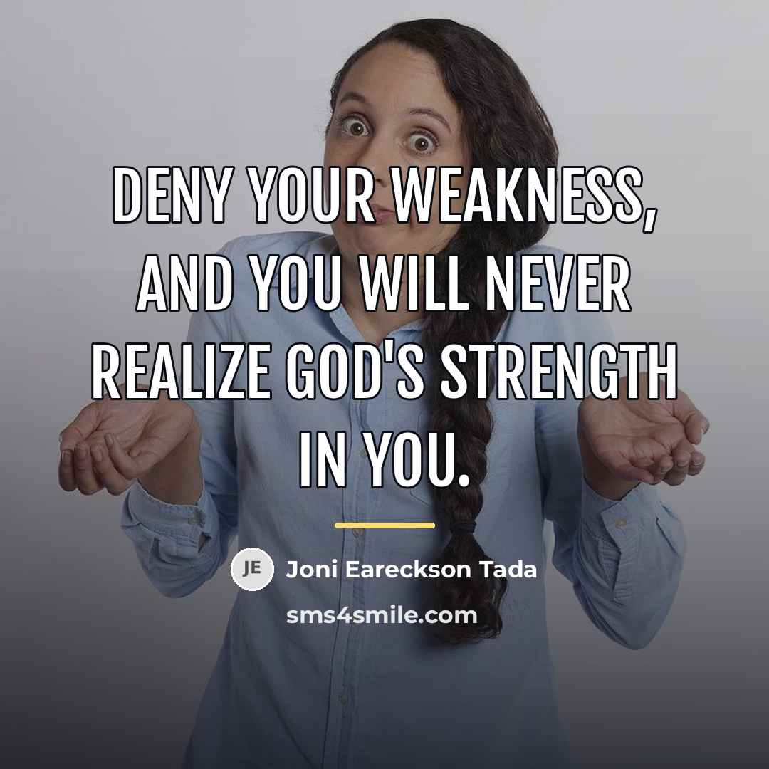 “Deny your weakness, and you will never realize God's strength…” quote by Joni Eareckson Tada