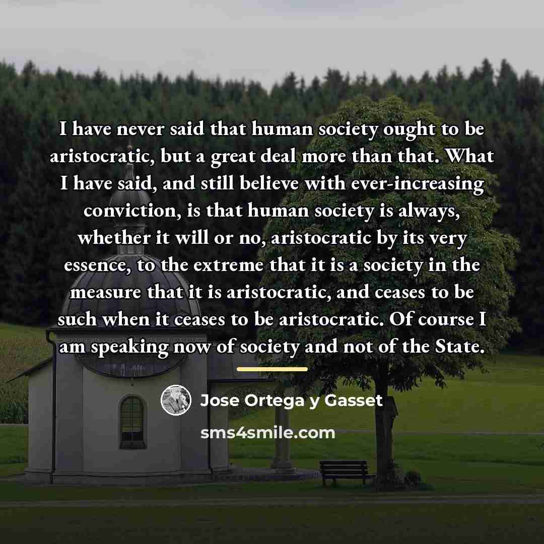 “I have never said that human society ought to be…” quote by Jose Ortega y Gasset
